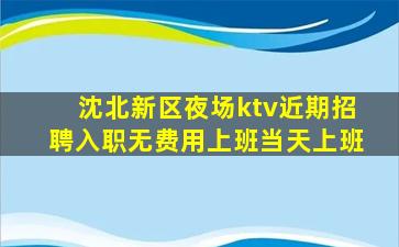 沈北新区夜场ktv近期招聘入职无费用上班当天上班